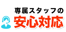 専属スタッフの安心対応